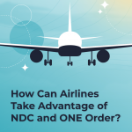 How Can Airlines Take Advantage of NDC and ONE Order?